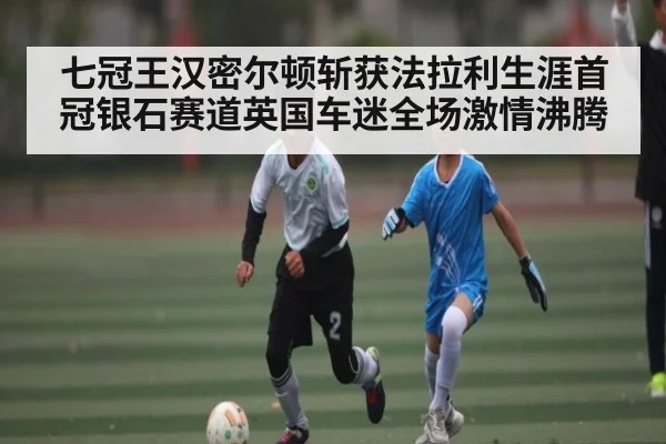 七冠王汉密尔顿斩获法拉利生涯首冠银石赛道英国车迷全场激情沸腾