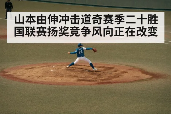 山本由伸冲击道奇赛季二十胜 国联赛扬奖竞争风向正在改变