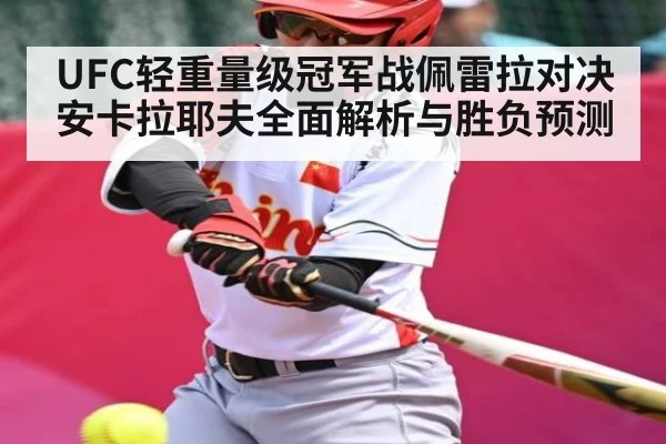 UFC轻重量级冠军战佩雷拉对决安卡拉耶夫全面解析与胜负预测