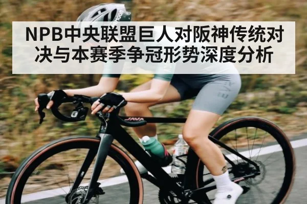 NPB中央联盟巨人对阪神传统对决与本赛季争冠形势深度分析