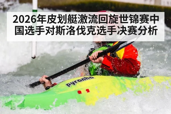 2026年皮划艇激流回旋世锦赛中国选手对斯洛伐克选手决赛分析