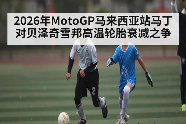 2026年MotoGP马来西亚站马丁对贝泽奇雪邦高温轮胎衰减之争